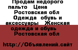 Продам недорого пальто › Цена ­ 5 000 - Ростовская обл. Одежда, обувь и аксессуары » Женская одежда и обувь   . Ростовская обл.